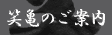 笑亀のご案内