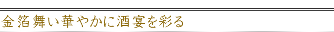 金箔舞い華やかに酒宴を彩る