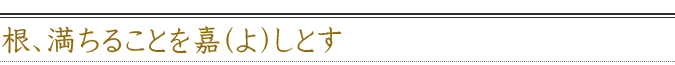 根、満ちることを嘉(よ)しとす