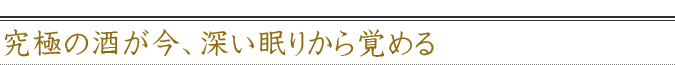 究極の酒が今、深い眠りから覚める