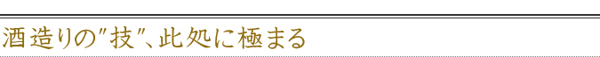 酒造りの“技”、此処に極まる