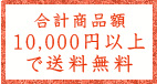 合計商品金額10,000円以上で送料無料