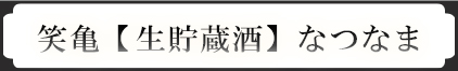 笑亀【生貯蔵酒】なつなま