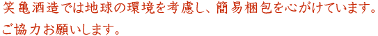 笑亀酒造では地球の環境を考慮し、簡易梱包を心がけています。ご協力お願いします。