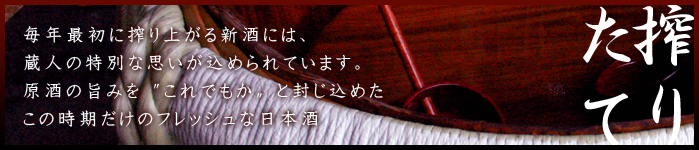 笑亀酒造の搾りたて 毎年最初に搾りあがる新酒には、蔵人の特別な思いが込められています。原酒の旨みを”これでもか”と封じ込めたこの時期だけのフレッシュな日本酒