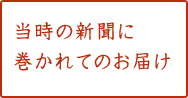 当時の新聞に巻かれてのお届け