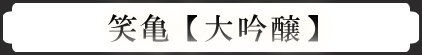 笑亀【大吟醸】