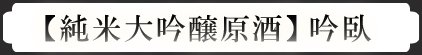【純米大吟醸原酒】吟臥